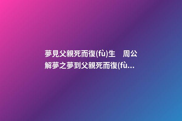 夢見父親死而復(fù)生　周公解夢之夢到父親死而復(fù)生